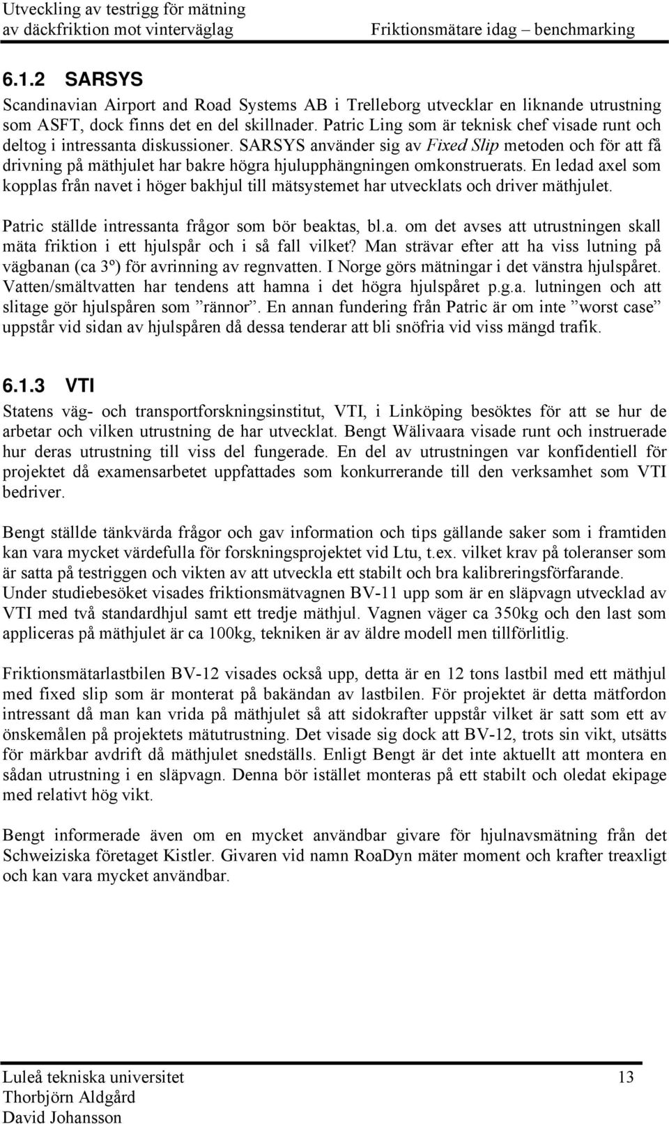 En ledad axel som kopplas från nave i höger bakhjul ill mäsyseme har uvecklas och driver mähjule. Paric sällde inressana frågor som bör beakas, bl.a. om de avses a urusningen skall mäa frikion i e hjulspår och i så fall vilke?