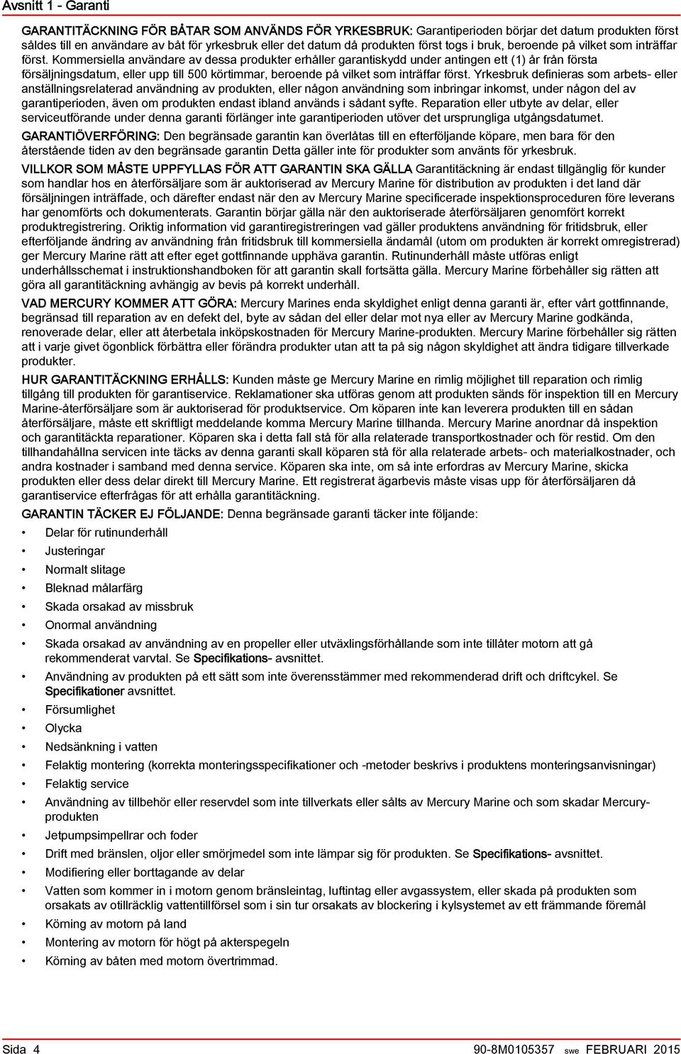 Kommersiell nvändre v dess produkter erhåller grntiskydd under ntingen ett (1) år från först försäljningsdtum, eller upp till 500 körtimmr, eroende på vilket som inträffr först.