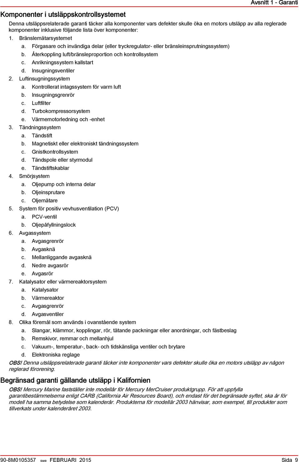 Anrikningssystem kllstrt d. Insugningsventiler 2. Luftinsugningssystem. Kontrollert intgssystem för vrm luft. Insugningsgrenrör c. Luftfilter d. Turokompressorsystem e. Värmemotorledning och -enhet 3.