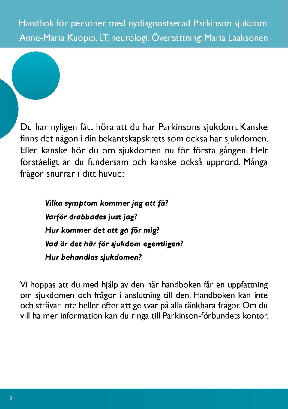 Många frågor snurrar i ditt huvud: Vilka symptom kommer jag att få? Varför drabbades just jag? Hur kommer det att gå för mig? Vad är det här för sjukdom egentligen? Hur behandlas sjukdomen?