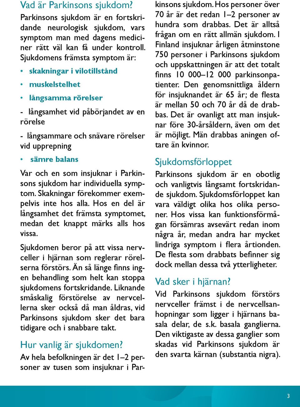 Var och en som insjuknar i Parkinsons sjukdom har individuella symptom. Skakningar förekommer exempelvis inte hos alla.