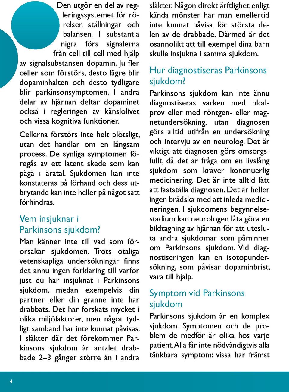 I andra delar av hjärnan deltar dopaminet också i regleringen av känslolivet och vissa kognitiva funktioner. Cellerna förstörs inte helt plötsligt, utan det handlar om en långsam process.