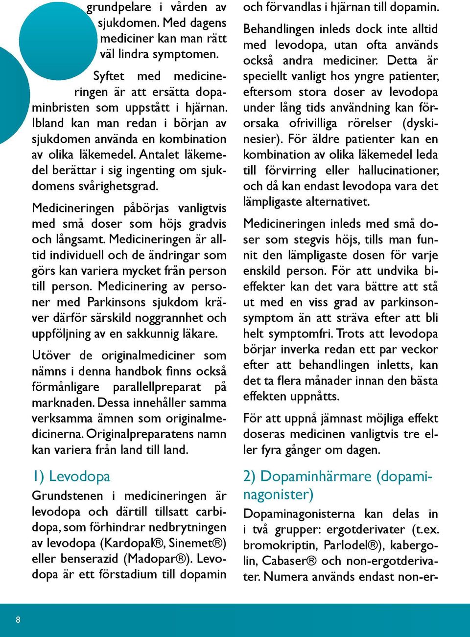 Medicineringen påbörjas vanligtvis med små doser som höjs gradvis och långsamt. Medicineringen är alltid individuell och de ändringar som görs kan variera mycket från person till person.