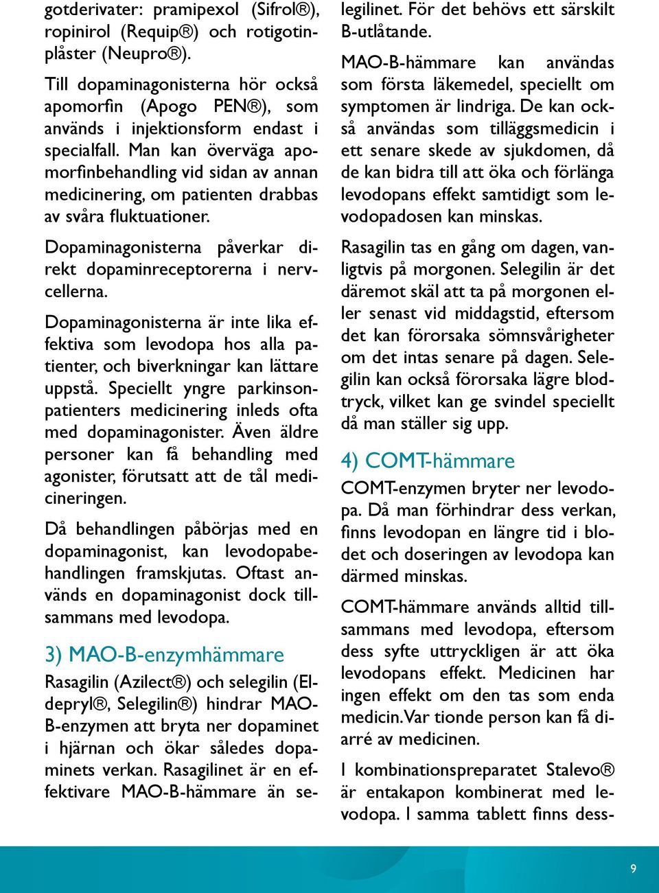 Dopaminagonisterna är inte lika effektiva som levodopa hos alla patienter, och biverkningar kan lättare uppstå. Speciellt yngre parkinsonpatienters medicinering inleds ofta med dopaminagonister.
