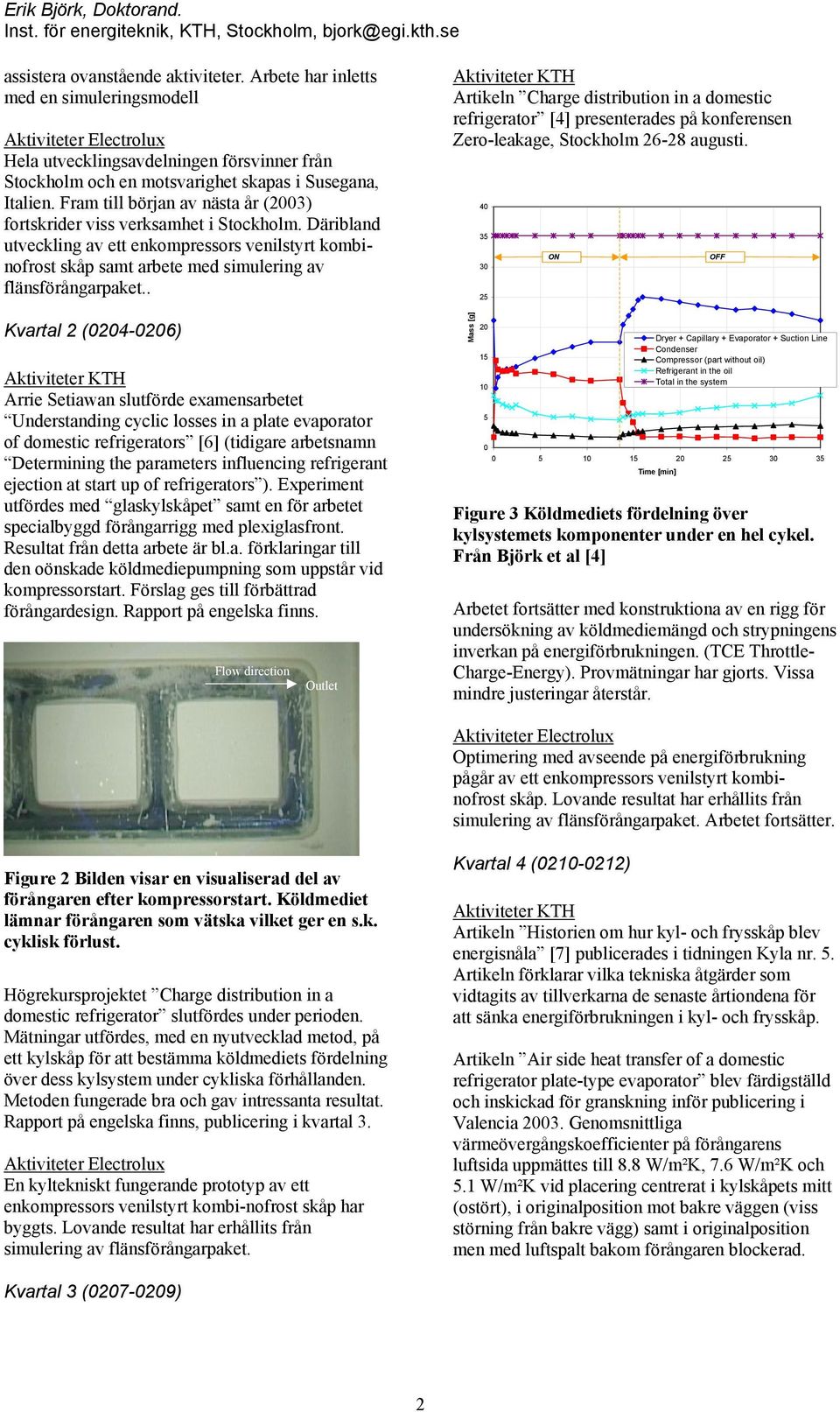 . Kvartal 2 (24-26) Arrie Setiawan slutförde examensarbetet Understanding cyclic losses in a plate evaporator of domestic refrigerators [6] (tidigare arbetsnamn Determining the parameters influencing