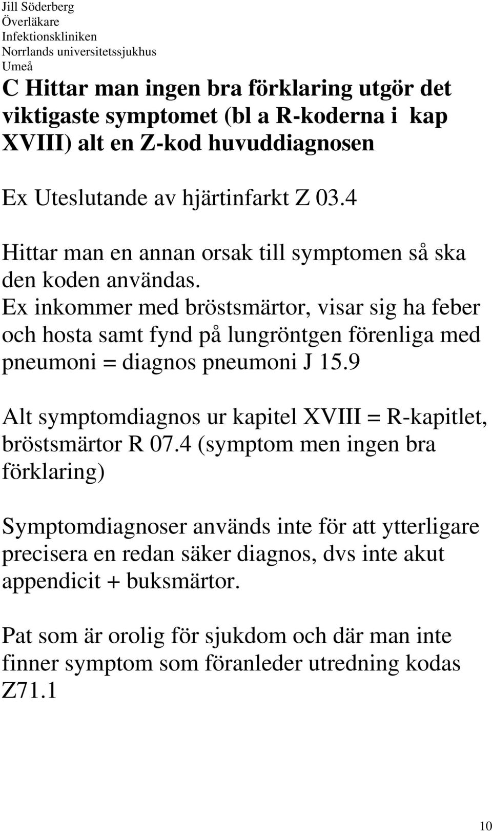 Ex inkommer med bröstsmärtor, visar sig ha feber och hosta samt fynd på lungröntgen förenliga med pneumoni = diagnos pneumoni J 15.