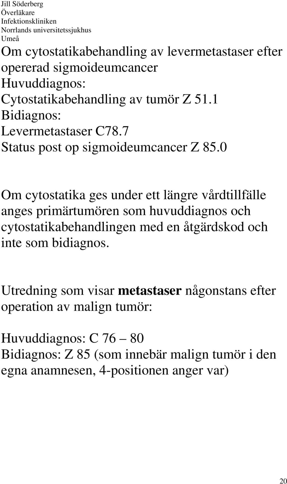 0 Om cytostatika ges under ett längre vårdtillfälle anges primärtumören som huvuddiagnos och cytostatikabehandlingen med en åtgärdskod