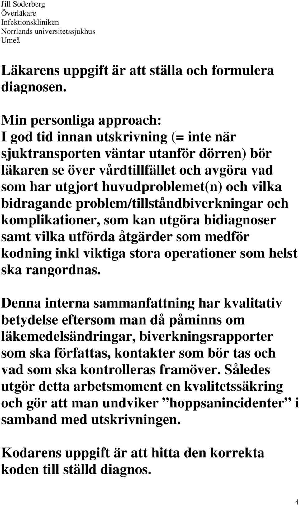 bidragande problem/tillståndbiverkningar och komplikationer, som kan utgöra bidiagnoser samt vilka utförda åtgärder som medför kodning inkl viktiga stora operationer som helst ska rangordnas.