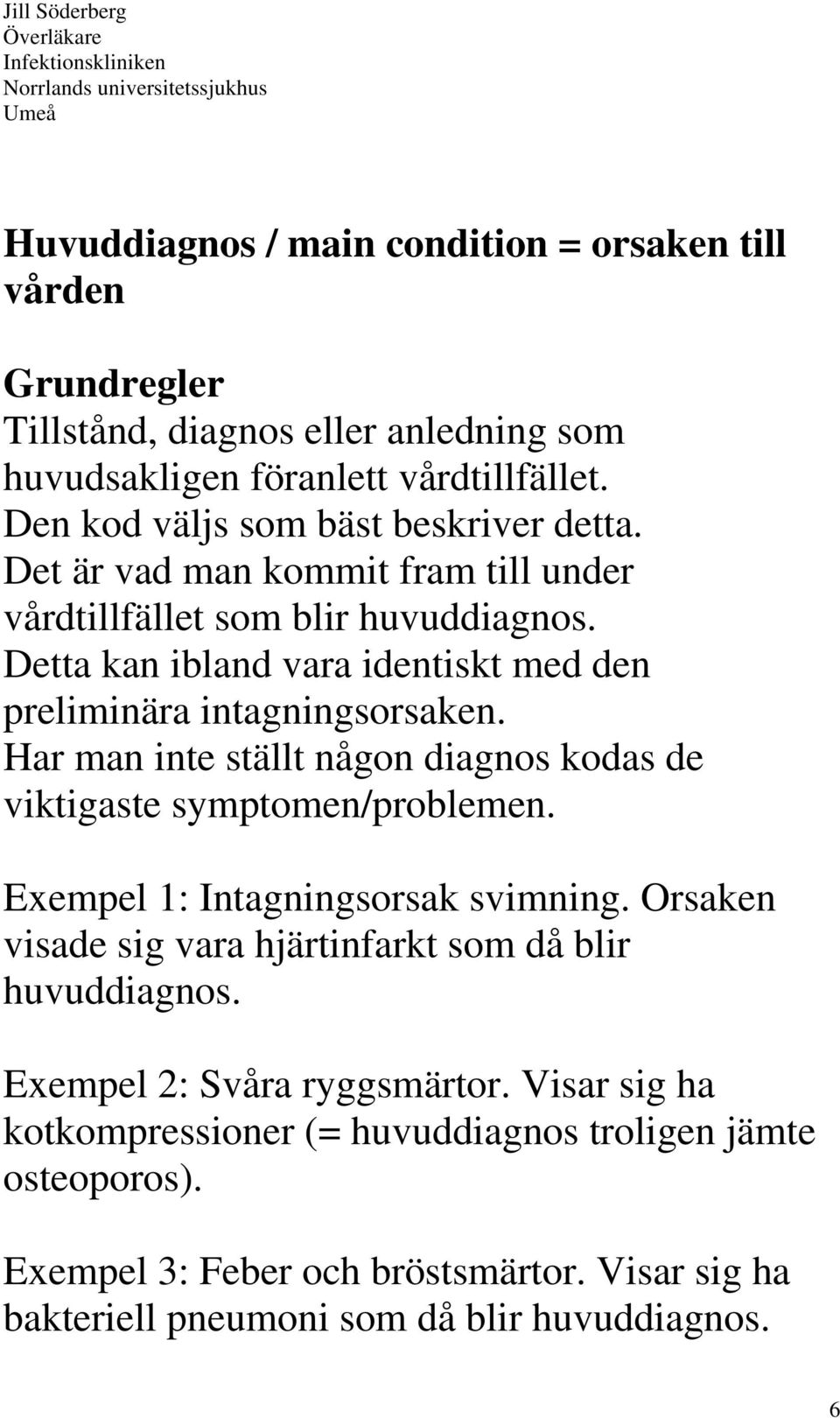 Detta kan ibland vara identiskt med den preliminära intagningsorsaken. Har man inte ställt någon diagnos kodas de viktigaste symptomen/problemen.