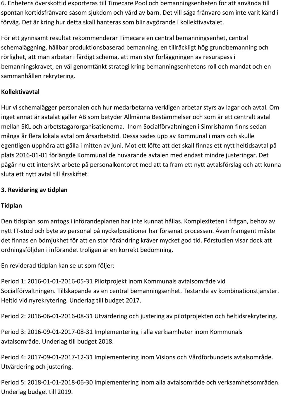 För ett gynnsamt resultat rekommenderar Timecare en central bemanningsenhet, central schemaläggning, hållbar produktionsbaserad bemanning, en tillräckligt hög grundbemanning och rörlighet, att man