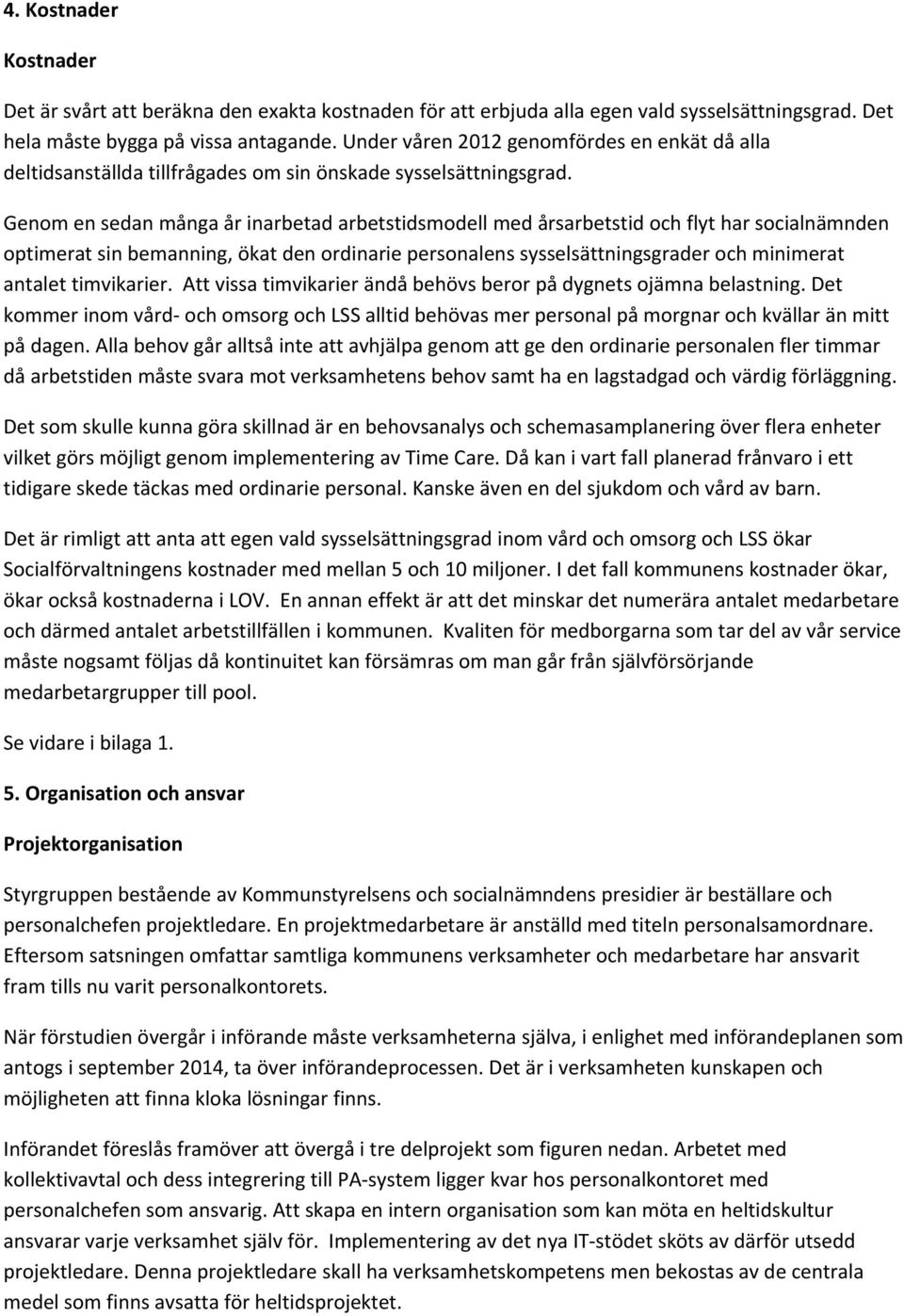 Genom en sedan många år inarbetad arbetstidsmodell med årsarbetstid och flyt har socialnämnden optimerat sin bemanning, ökat den ordinarie personalens sysselsättningsgrader och minimerat antalet