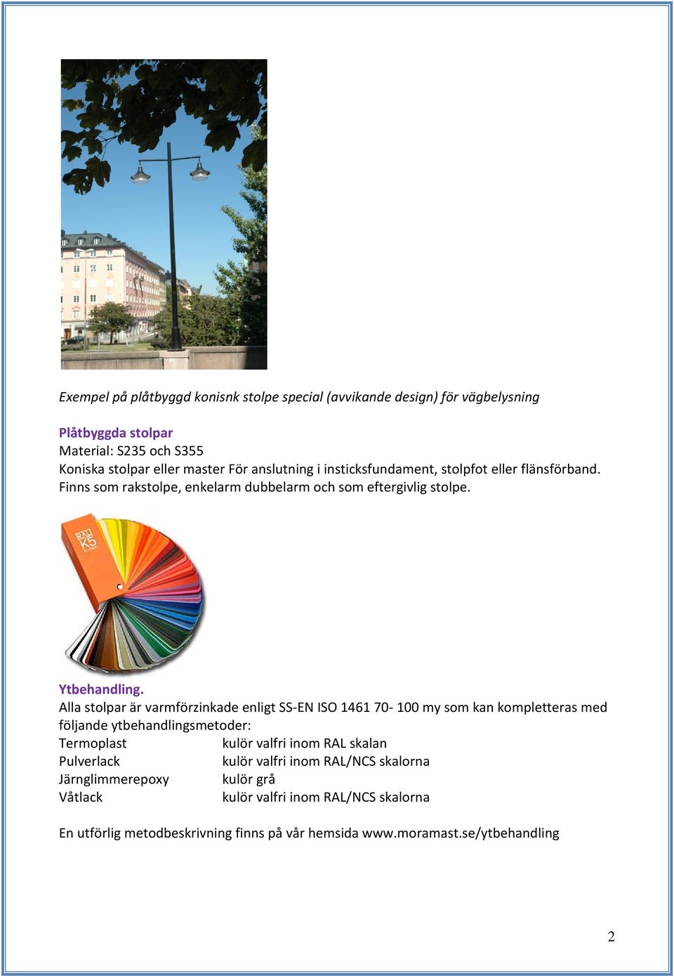 Alla stolpar är varmförzinkade enligt SS-EN ISO 1461 70-100 my som kan kompletteras med följande ytbehandlingsmetoder: Termoplast kulör valfri inom RAL skalan