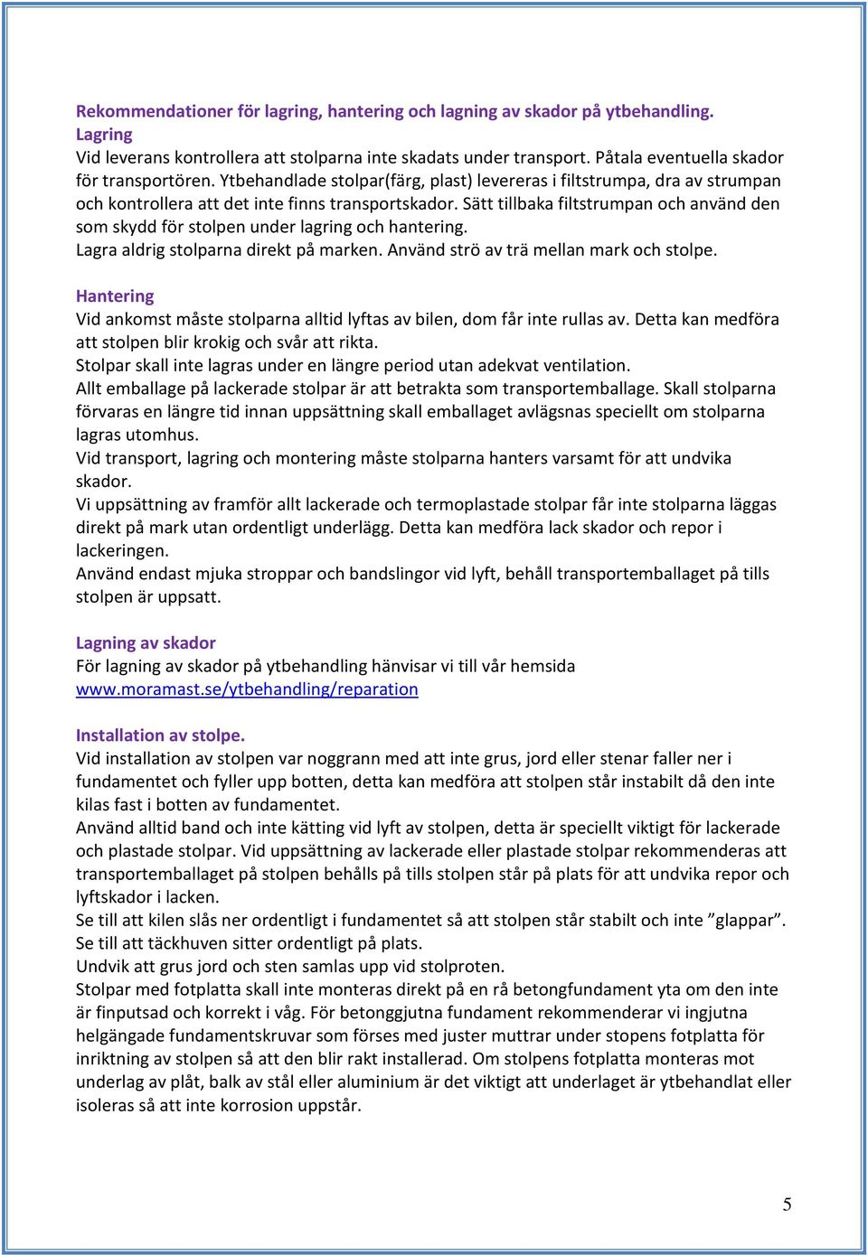 Sätt tillbaka filtstrumpan och använd den som skydd för stolpen under lagring och hantering. Lagra aldrig stolparna direkt på marken. Använd strö av trä mellan mark och stolpe.