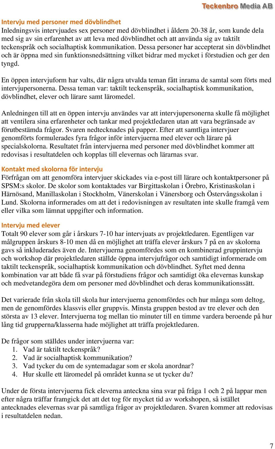 Dessa personer har accepterat sin dövblindhet och är öppna med sin funktionsnedsättning vilket bidrar med mycket i förstudien och ger den tyngd.