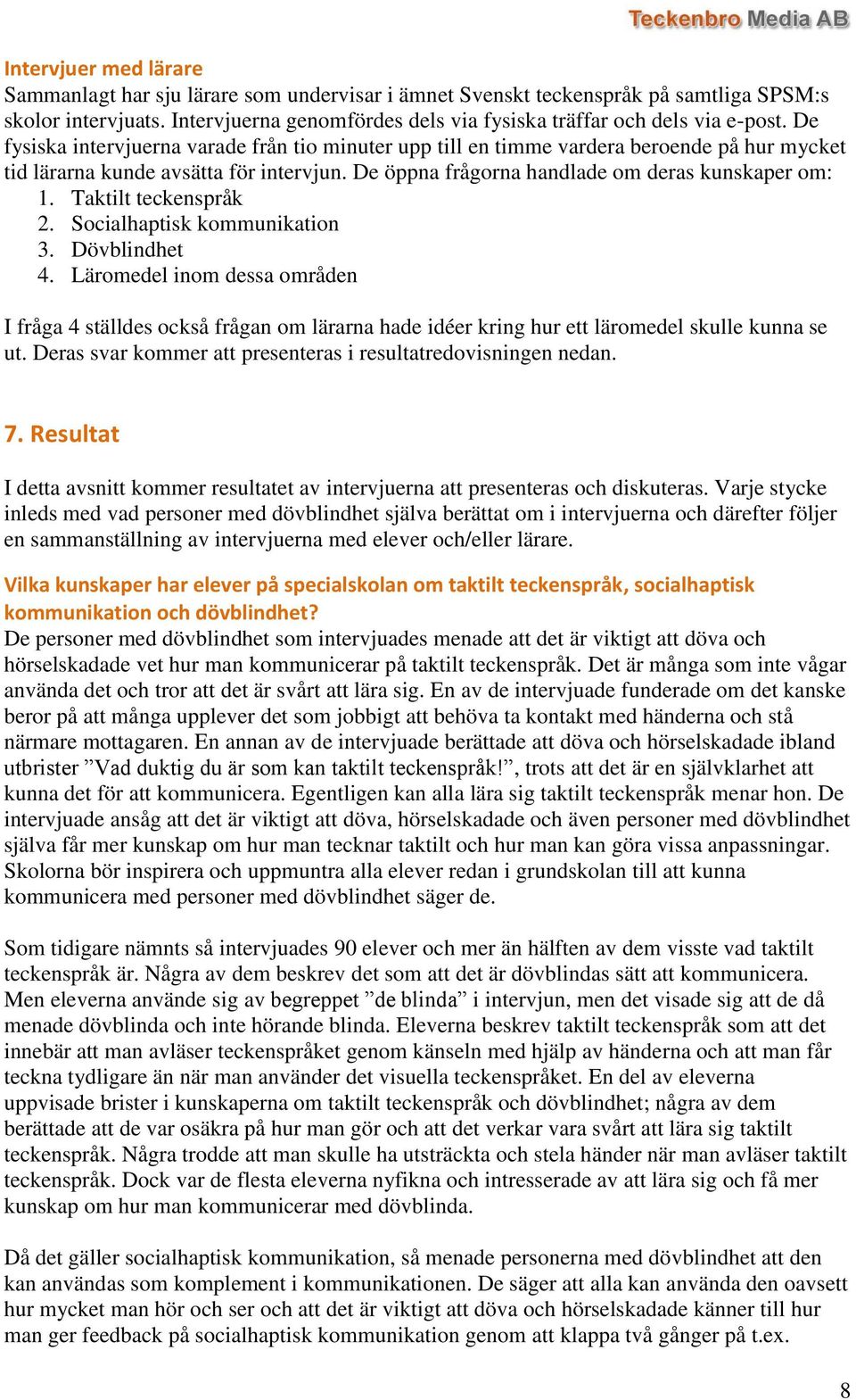 Taktilt teckenspråk 2. Socialhaptisk kommunikation 3. Dövblindhet 4. Läromedel inom dessa områden I fråga 4 ställdes också frågan om lärarna hade idéer kring hur ett läromedel skulle kunna se ut.