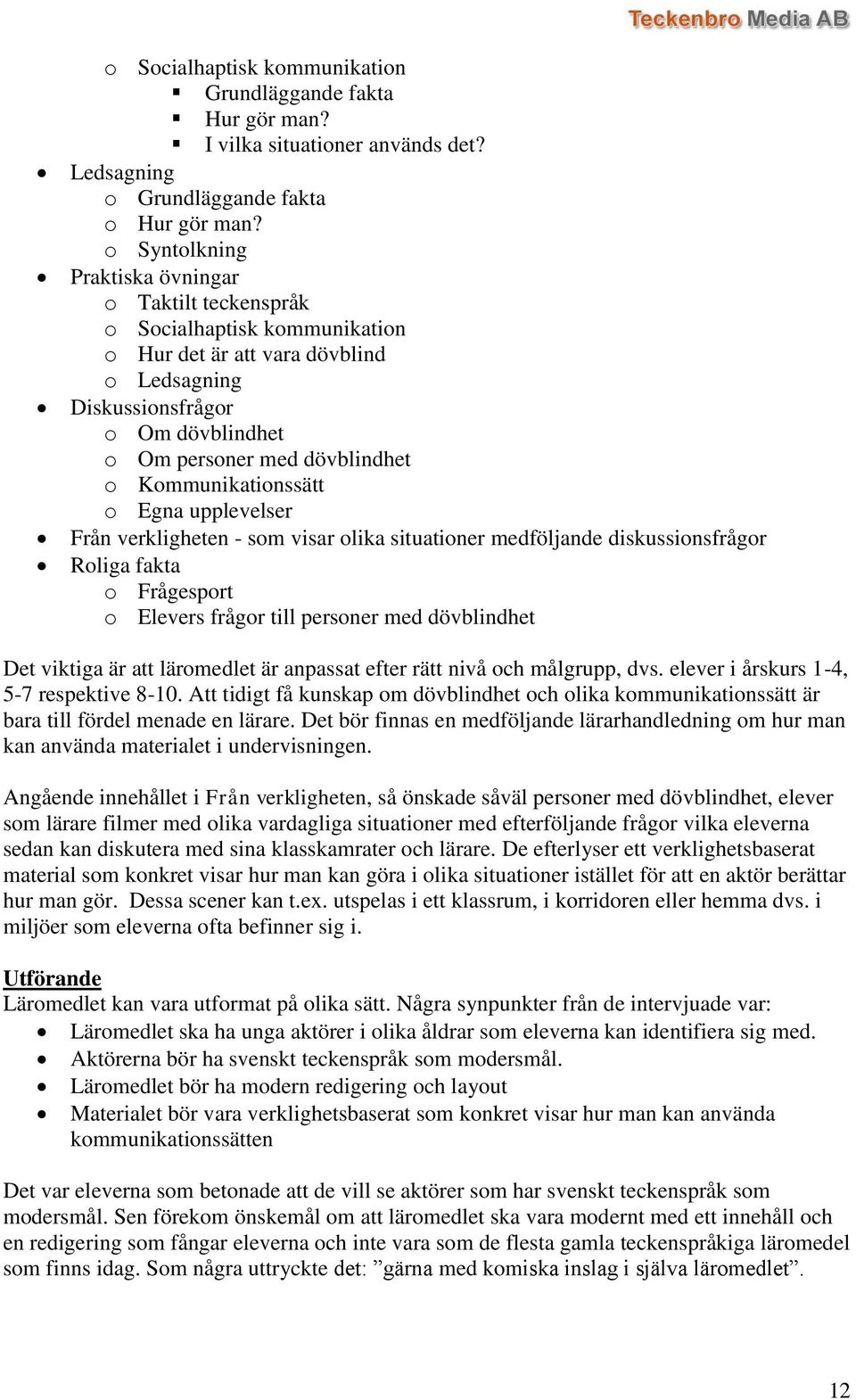 Kommunikationssätt o Egna upplevelser Från verkligheten - som visar olika situationer medföljande diskussionsfrågor Roliga fakta o Frågesport o Elevers frågor till personer med dövblindhet Det