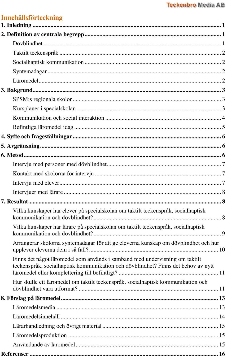 Metod... 6 Intervju med personer med dövblindhet... 7 Kontakt med skolorna för intervju... 7 Intervju med elever... 7 Intervjuer med lärare... 8 7. Resultat.