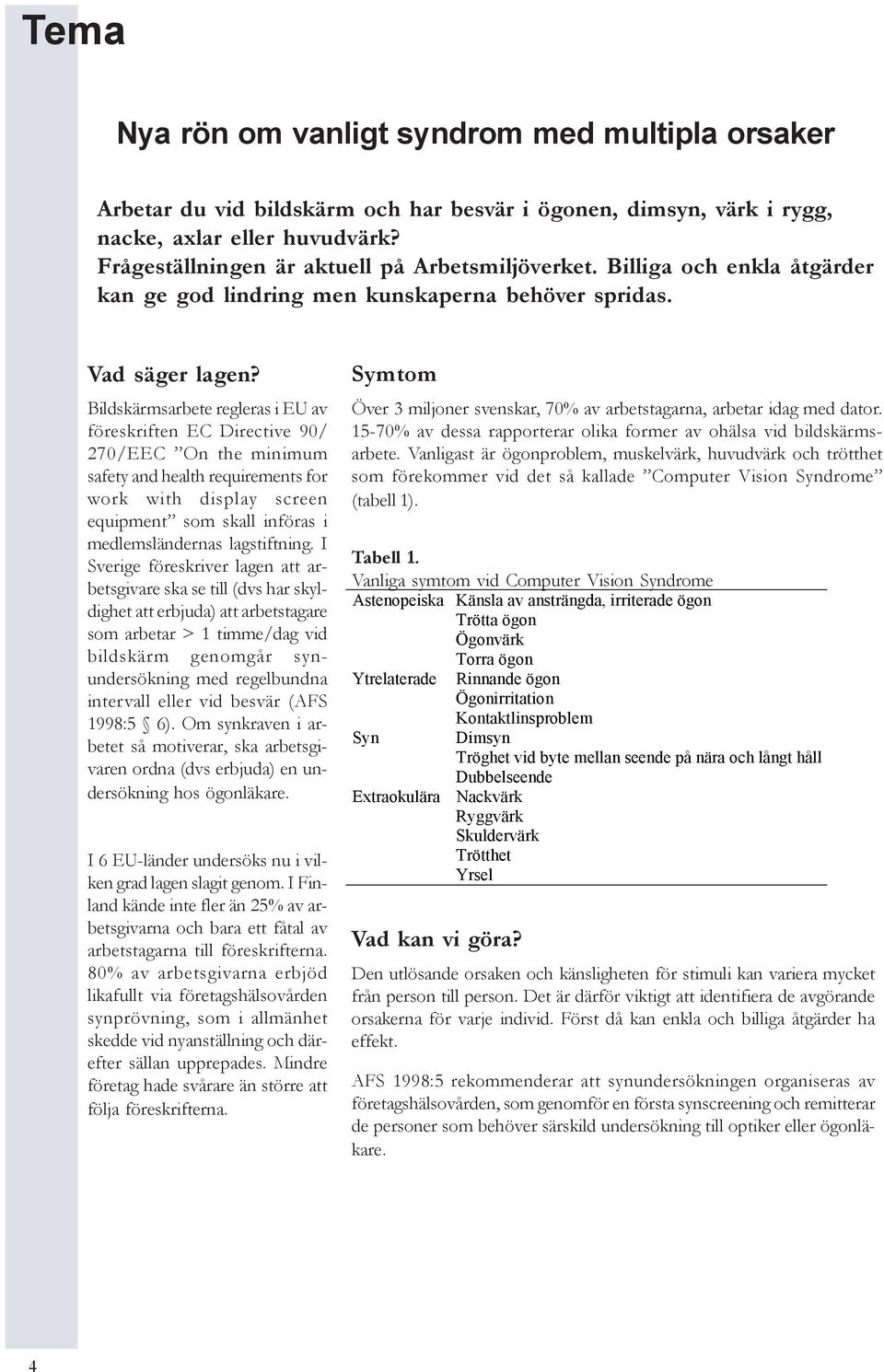 Bildskärmsarbete regleras i EU av föreskriften EC Directive 90/ 270/EEC On the minimum safety and health requirements for work with display screen equipment som skall införas i medlemsländernas