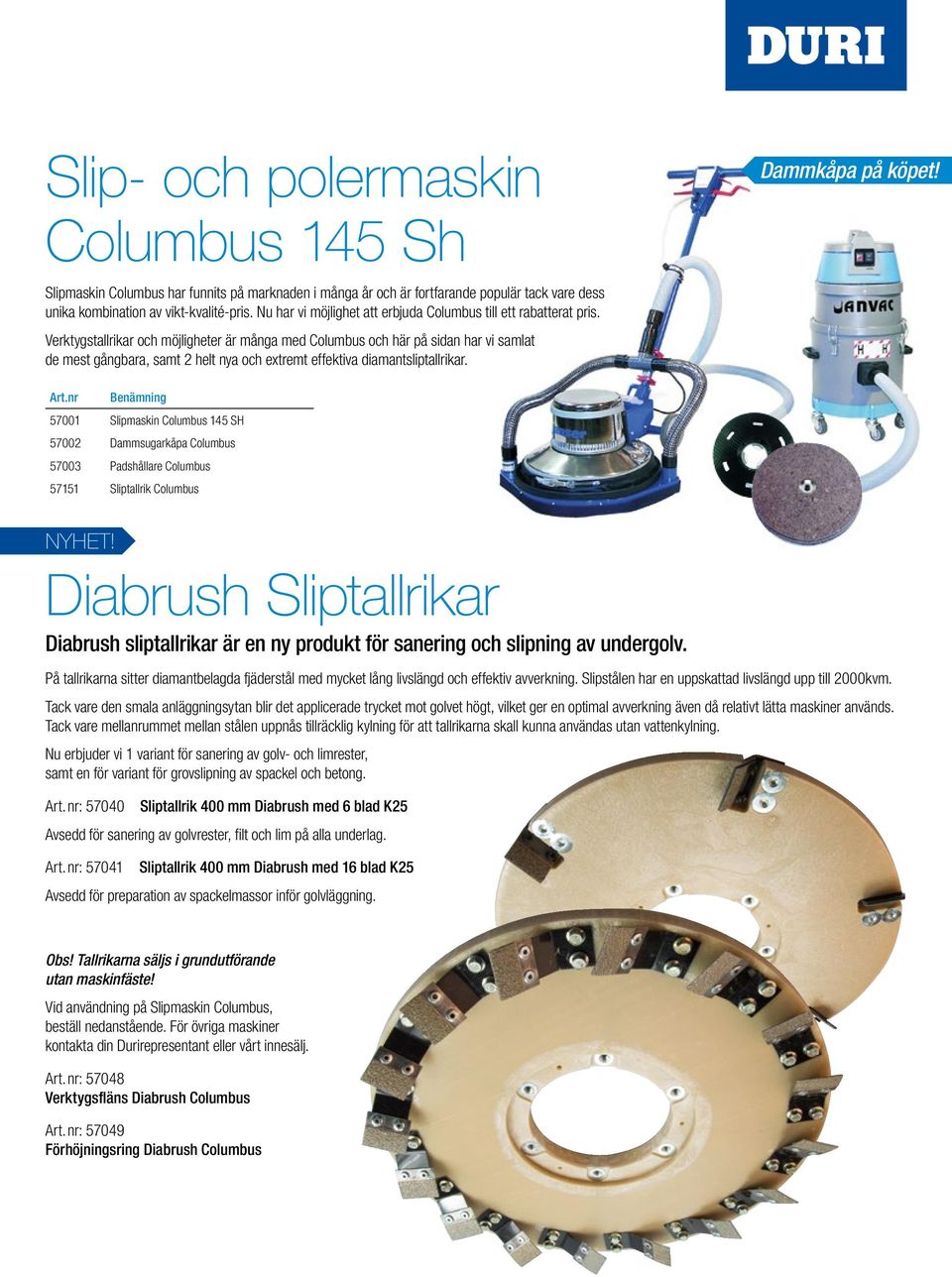 Verktygstallrikar och möjligheter är många med Columbus och här på sidan har vi samlat de mest gångbara, samt 2 helt nya och extremt effektiva diamantsliptallrikar. Dammkåpa på köpet! Art.