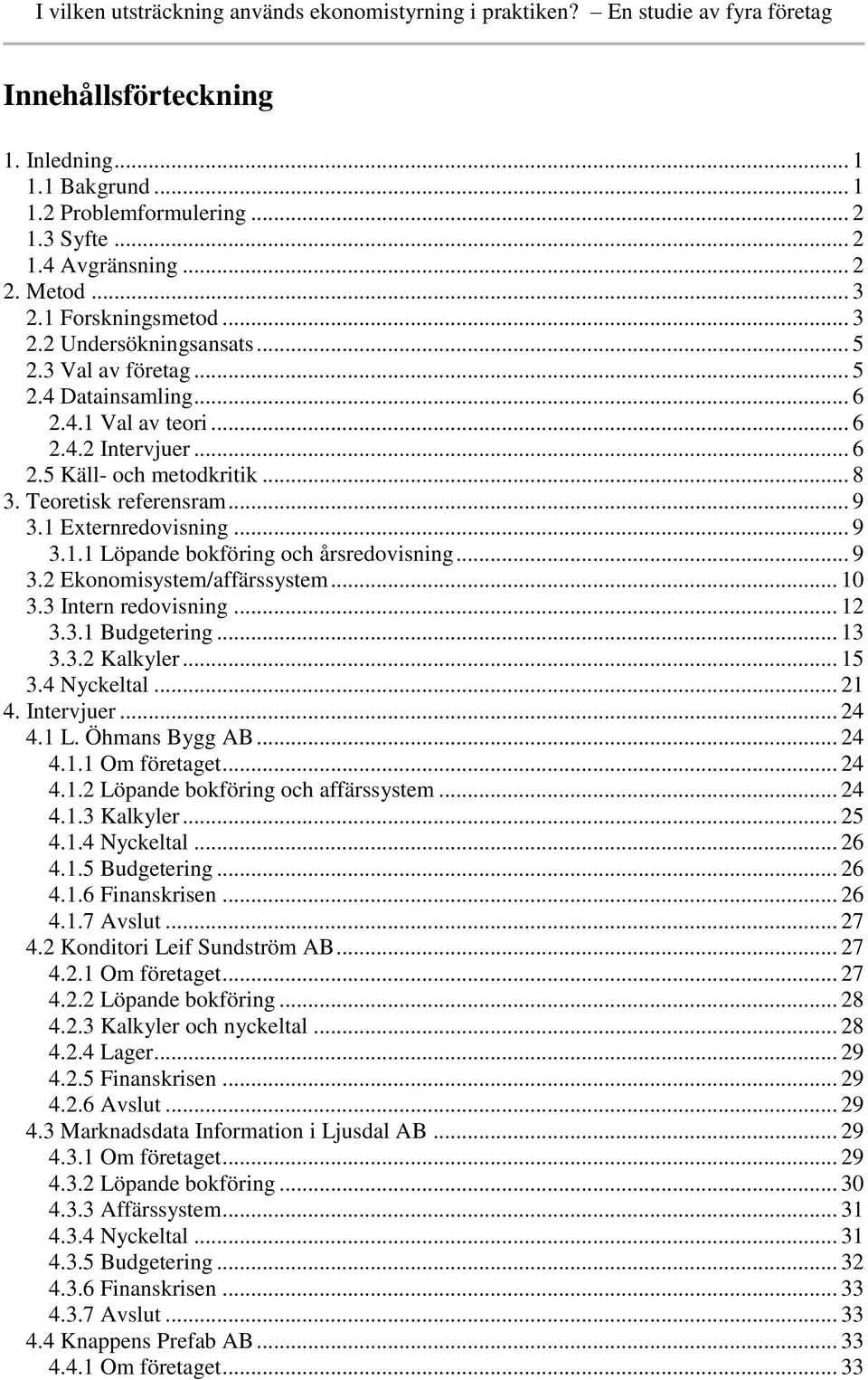 .. 9 3.2 Ekonomisystem/affärssystem... 10 3.3 Intern redovisning... 12 3.3.1 Budgetering... 13 3.3.2 Kalkyler... 15 3.4 Nyckeltal... 21 4. Intervjuer... 24 4.1 L. Öhmans Bygg AB... 24 4.1.1 Om företaget.