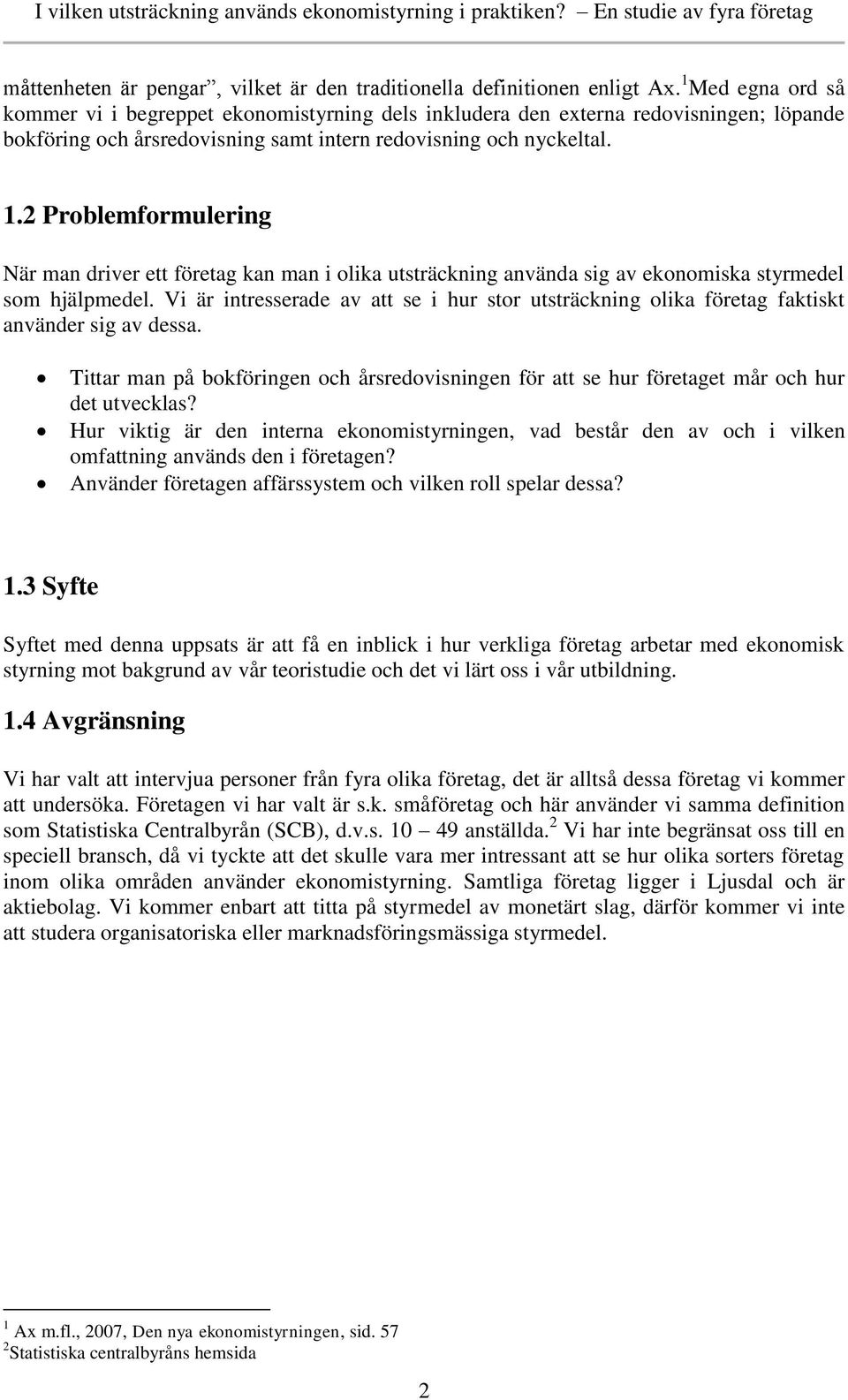 2 Problemformulering När man driver ett företag kan man i olika utsträckning använda sig av ekonomiska styrmedel som hjälpmedel.