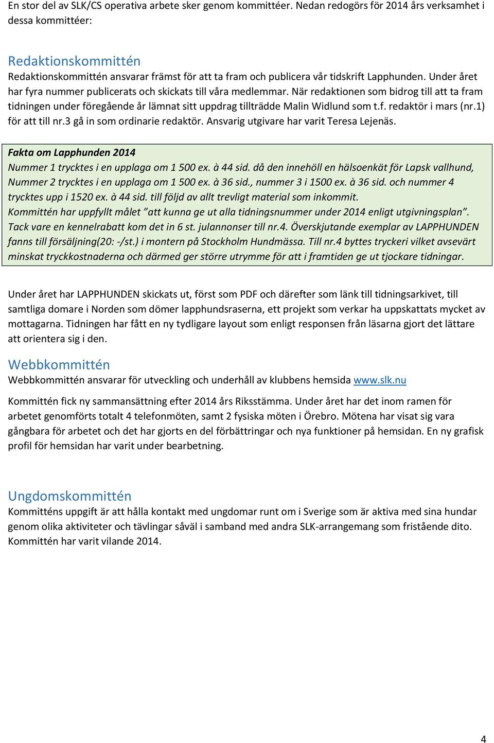 Under året har fyra nummer publicerats och skickats till våra medlemmar. När redaktionen som bidrog till att ta fram tidningen under föregående år lämnat sitt uppdrag tillträdde Malin Widlund som t.f. redaktör i mars (nr.