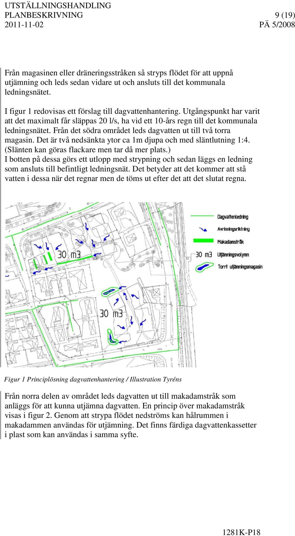 Från det södra området leds dagvatten ut till två torra magasin. Det är två nedsänkta ytor ca 1m djupa och med släntlutning 1:4. (Slänten kan göras flackare men tar då mer plats.