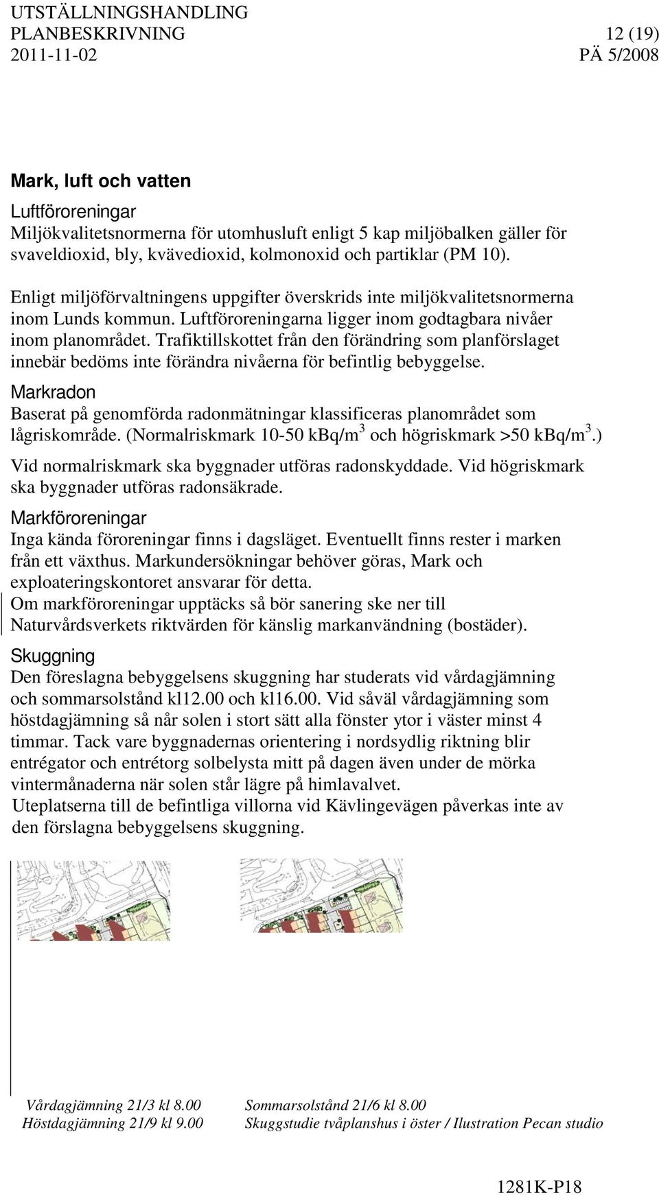 Trafiktillskottet från den förändring som planförslaget innebär bedöms inte förändra nivåerna för befintlig bebyggelse.