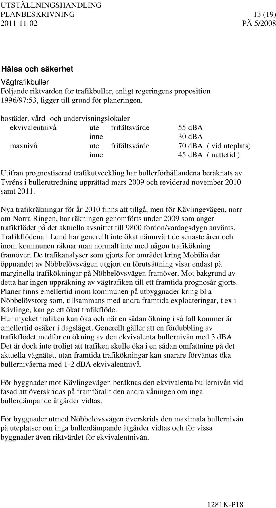 trafikutveckling har bullerförhållandena beräknats av Tyréns i bullerutredning upprättad mars 2009 och reviderad november 2010 samt 2011.