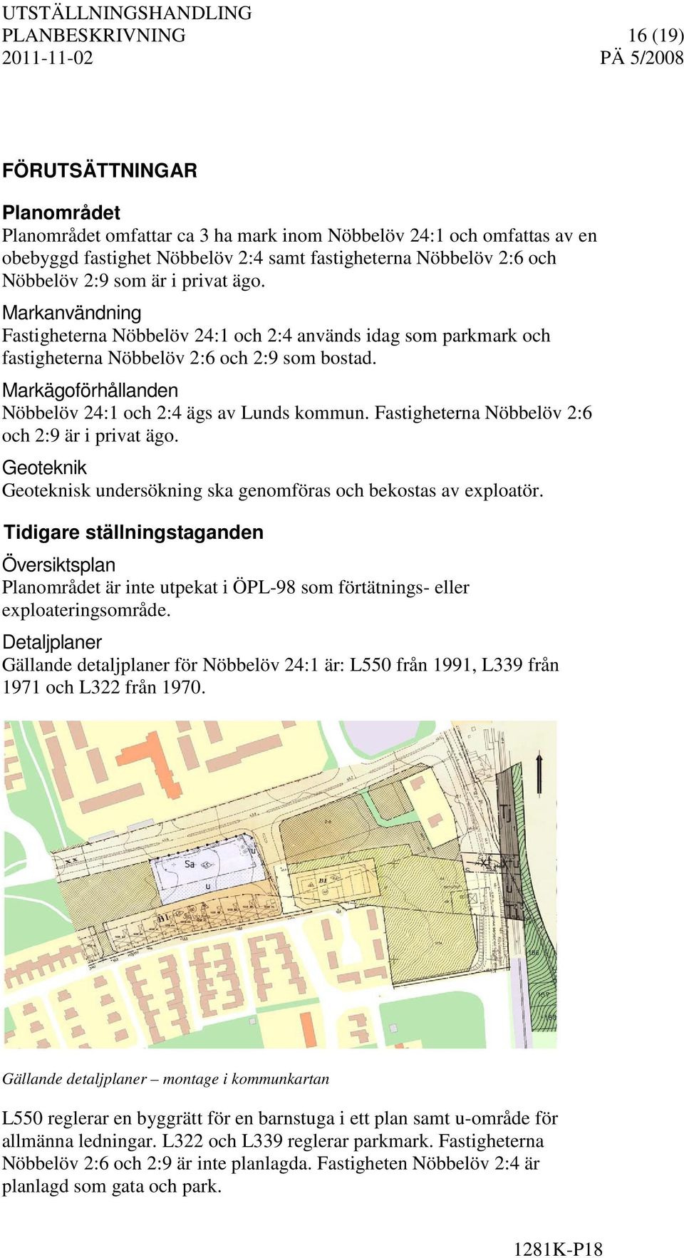 Markägoförhållanden Nöbbelöv 24:1 och 2:4 ägs av Lunds kommun. Fastigheterna Nöbbelöv 2:6 och 2:9 är i privat ägo. Geoteknik Geoteknisk undersökning ska genomföras och bekostas av exploatör.