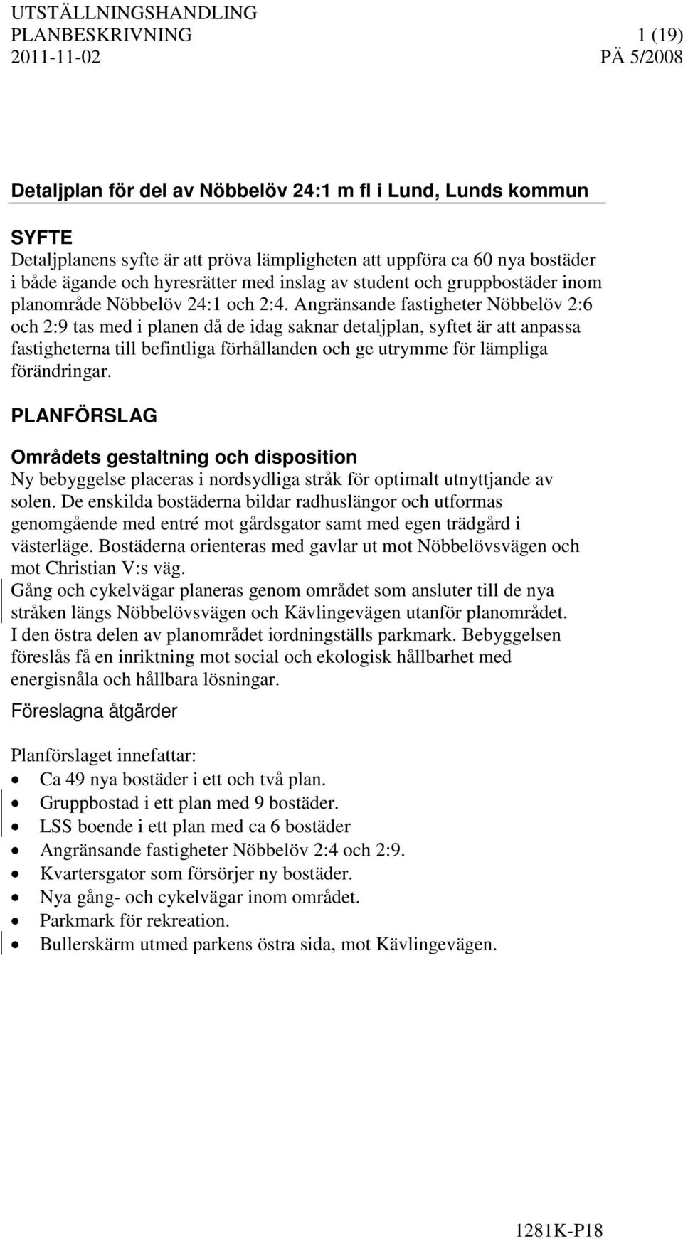 Angränsande fastigheter Nöbbelöv 2:6 och 2:9 tas med i planen då de idag saknar detaljplan, syftet är att anpassa fastigheterna till befintliga förhållanden och ge utrymme för lämpliga förändringar.