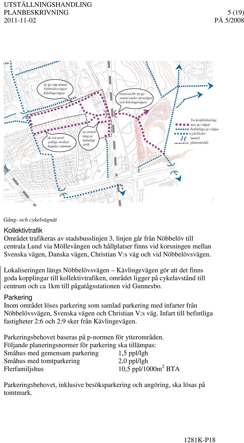 Lokaliseringen längs Nöbbelövsvägen Kävlingevägen gör att det finns goda kopplingar till kollektivtrafiken, området ligger på cykelavstånd till centrum och ca 1km till pågatågsstationen vid Gunnesbo.