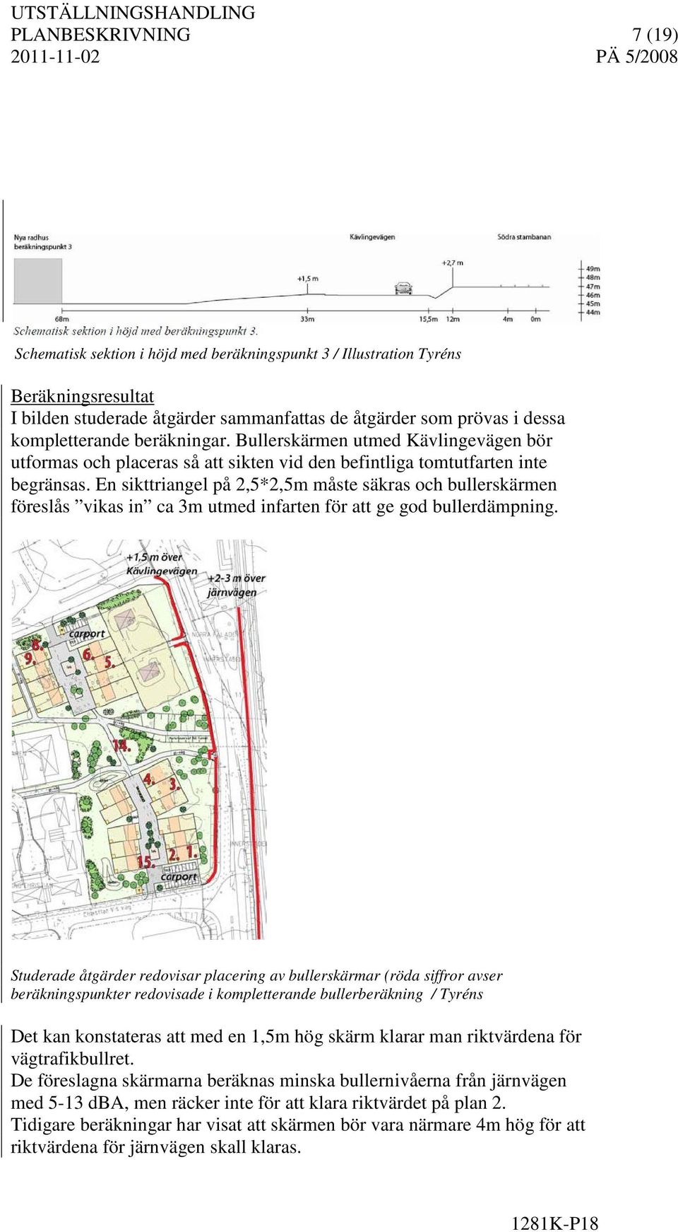 En sikttriangel på 2,5*2,5m måste säkras och bullerskärmen föreslås vikas in ca 3m utmed infarten för att ge god bullerdämpning.