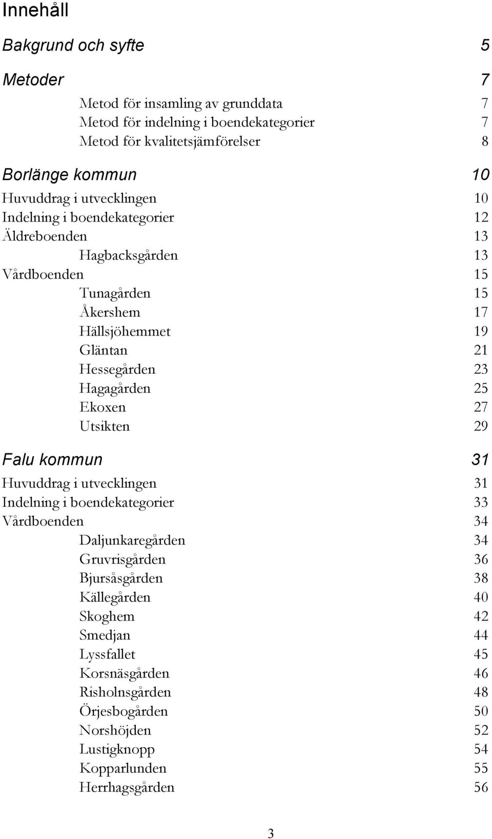 Hessegården 23 Hagagården 25 Ekoxen 27 Utsikten 29 Falu kommun 31 Huvuddrag i utvecklingen 31 Indelning i boendekategorier 33 Vårdboenden 34 Daljunkaregården 34