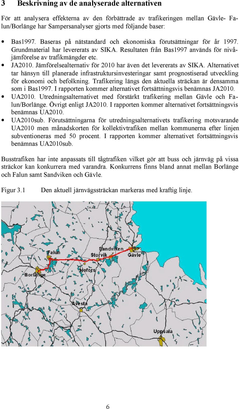 Jämförelsealternativ för 2010 har även det levererats av SIKA. Alternativet tar hänsyn till planerade infrastruktursinvesteringar samt prognostiserad utveckling för ekonomi och befolkning.