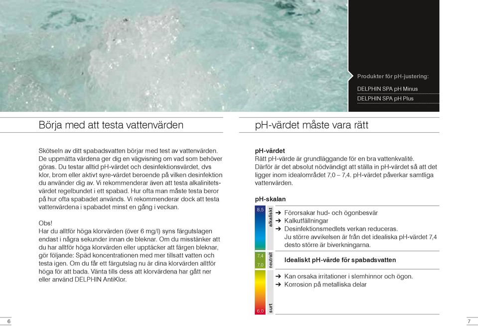 Du testar alltid ph-värdet och desinfektionsvärdet, dvs klor, brom eller aktivt syre-värdet beroende på vilken desinfektion du använder dig av.