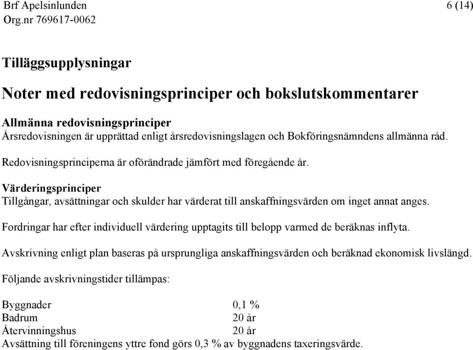 Värderingsprinciper Tillgångar, avsättningar och skulder har värderat till anskaffningsvärden om inget annat anges.