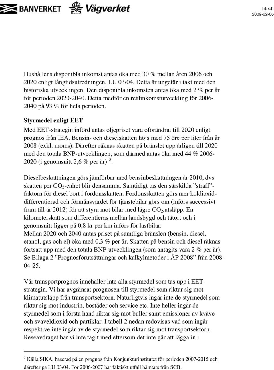 Styrmedel enligt EET Med EET-strategin införd antas oljepriset vara oförändrat till 2020 enligt prognos från IEA. Bensin- och dieselskatten höjs med 75 öre per liter från år 2008 (exkl. moms).