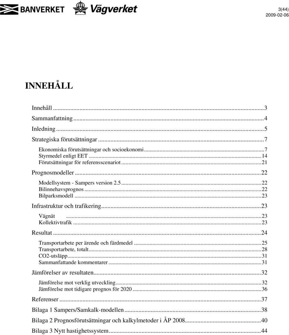 .. 23 Vägnät... 23 Kollektivtrafik... 23 Resultat... 24 Transportarbete per ärende och färdmedel...25 Transportarbete, totalt... 28 CO2-utsläpp... 31 Sammanfattande kommentarer.