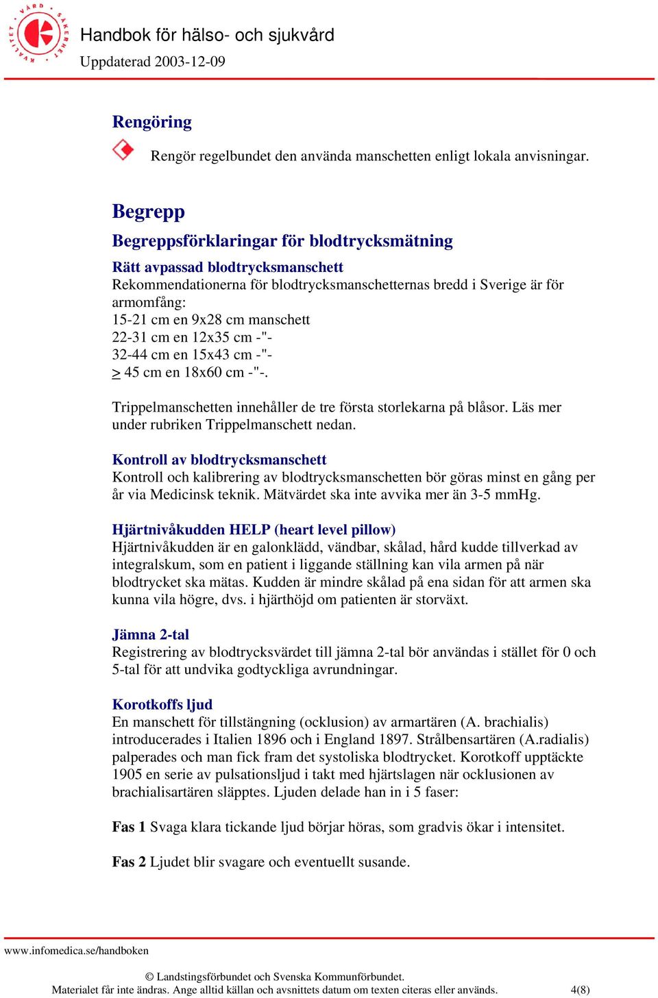 22-31 cm en 12x35 cm -"- 32-44 cm en 15x43 cm -"- > 45 cm en 18x60 cm -"-. Trippelmanschetten innehåller de tre första storlekarna på blåsor. Läs mer under rubriken Trippelmanschett nedan.