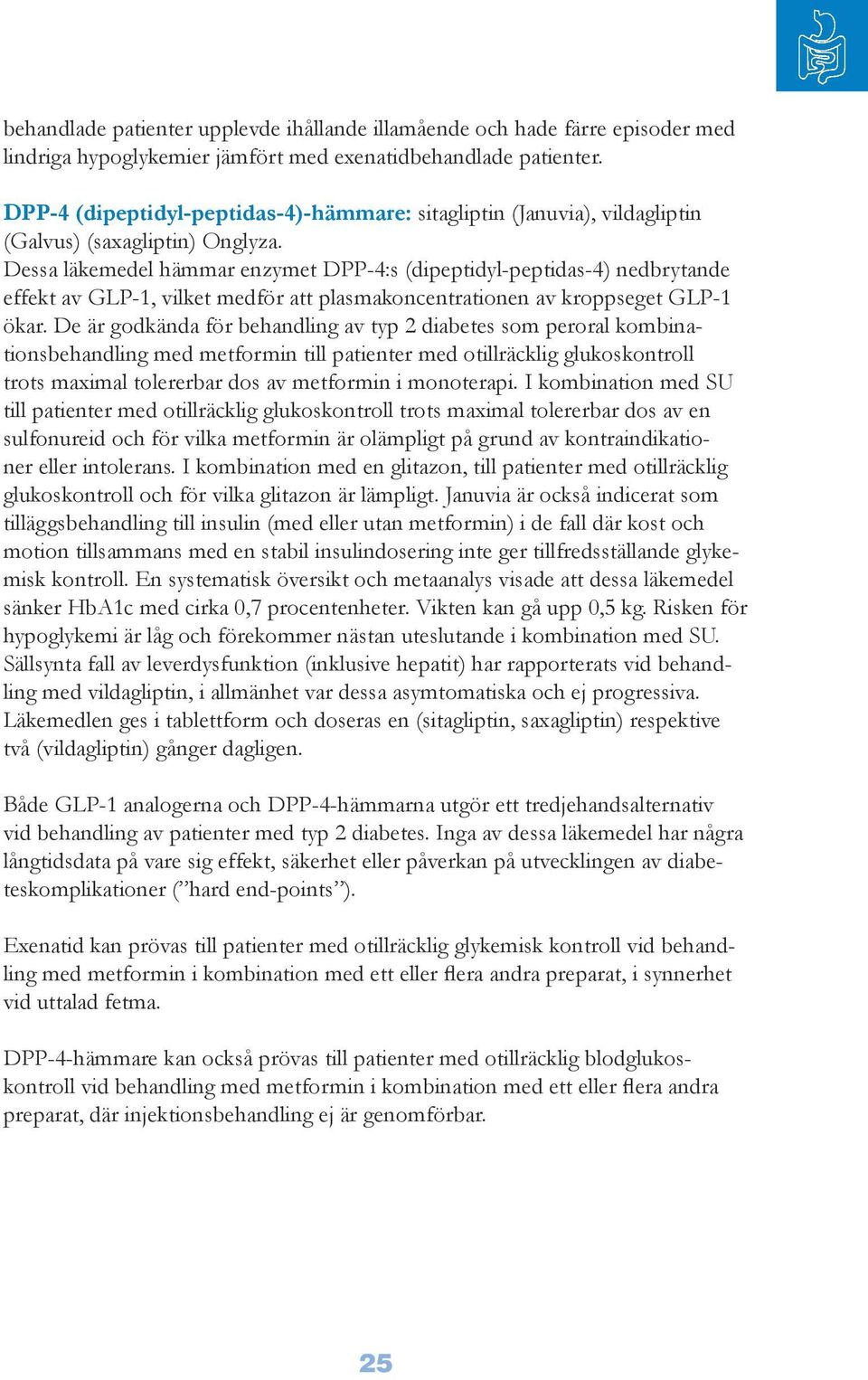 Dessa läkemedel hämmar enzymet DPP-4:s (dipeptidyl-peptidas-4) nedbrytande effekt av GLP-1, vilket medför att plasmakoncentrationen av kroppseget GLP-1 ökar.