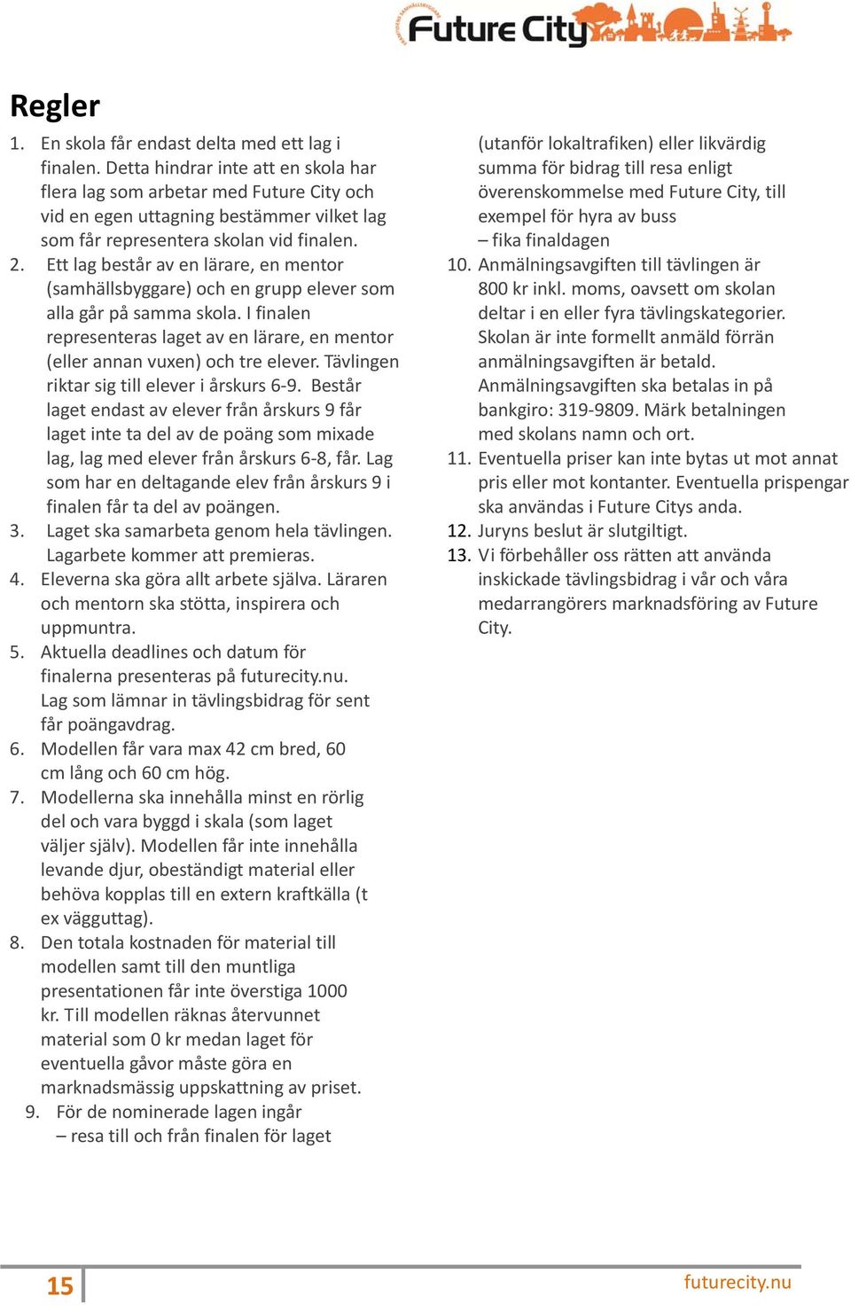 Ett lag består av en lärare, en mentor (samhällsbyggare) och en grupp elever som alla går på samma skola. I finalen representeras laget av en lärare, en mentor (eller annan vuxen) och tre elever.