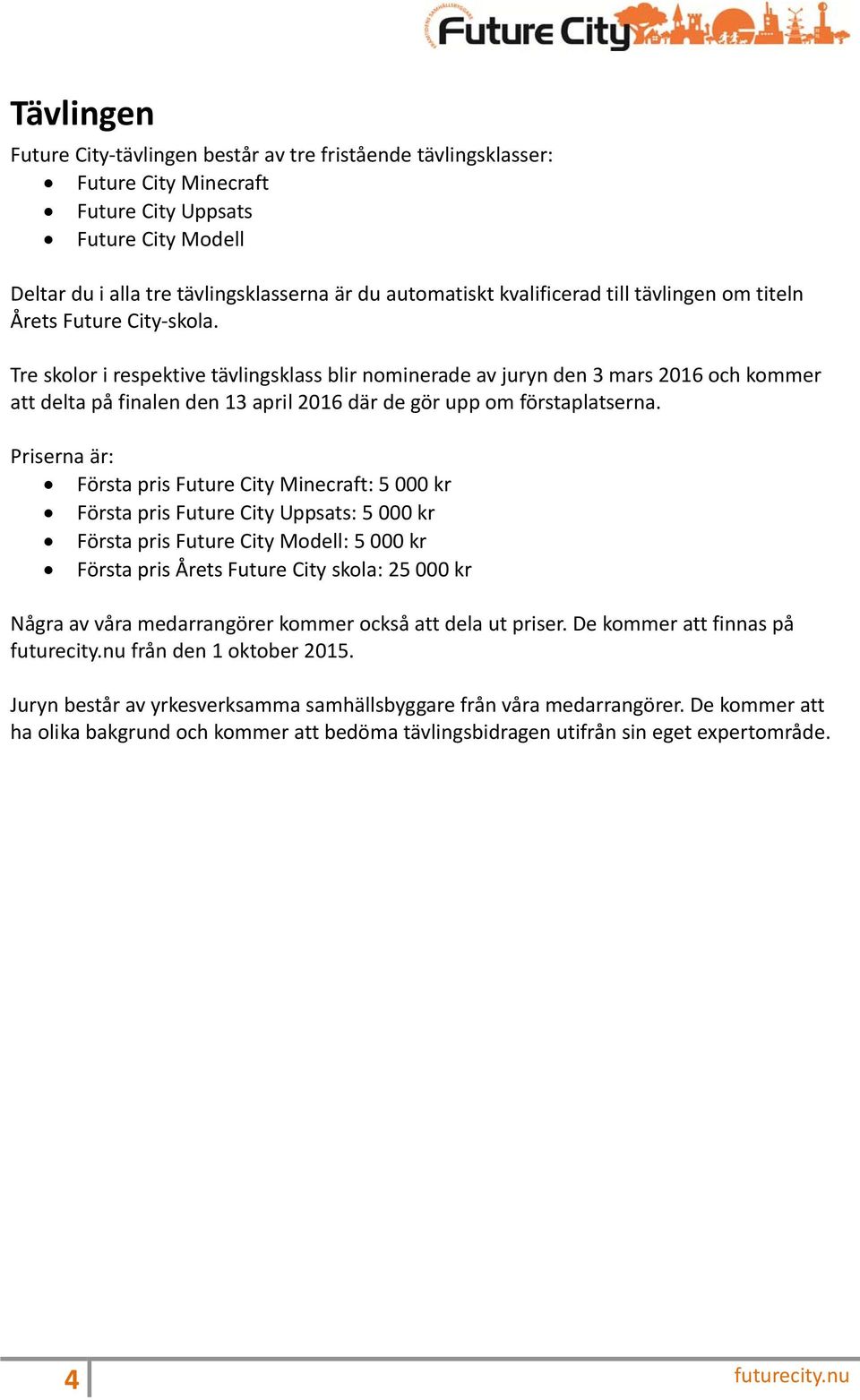 Tre skolor i respektive tävlingsklass blir nominerade av juryn den 3 mars 2016 och kommer att delta på finalen den 13 april 2016 där de gör upp om förstaplatserna.