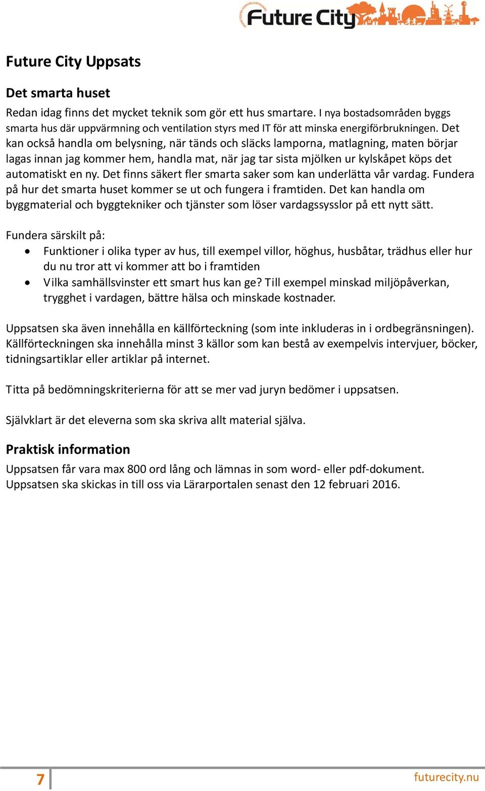 Det kan också handla om belysning, när tänds och släcks lamporna, matlagning, maten börjar lagas innan jag kommer hem, handla mat, när jag tar sista mjölken ur kylskåpet köps det automatiskt en ny.