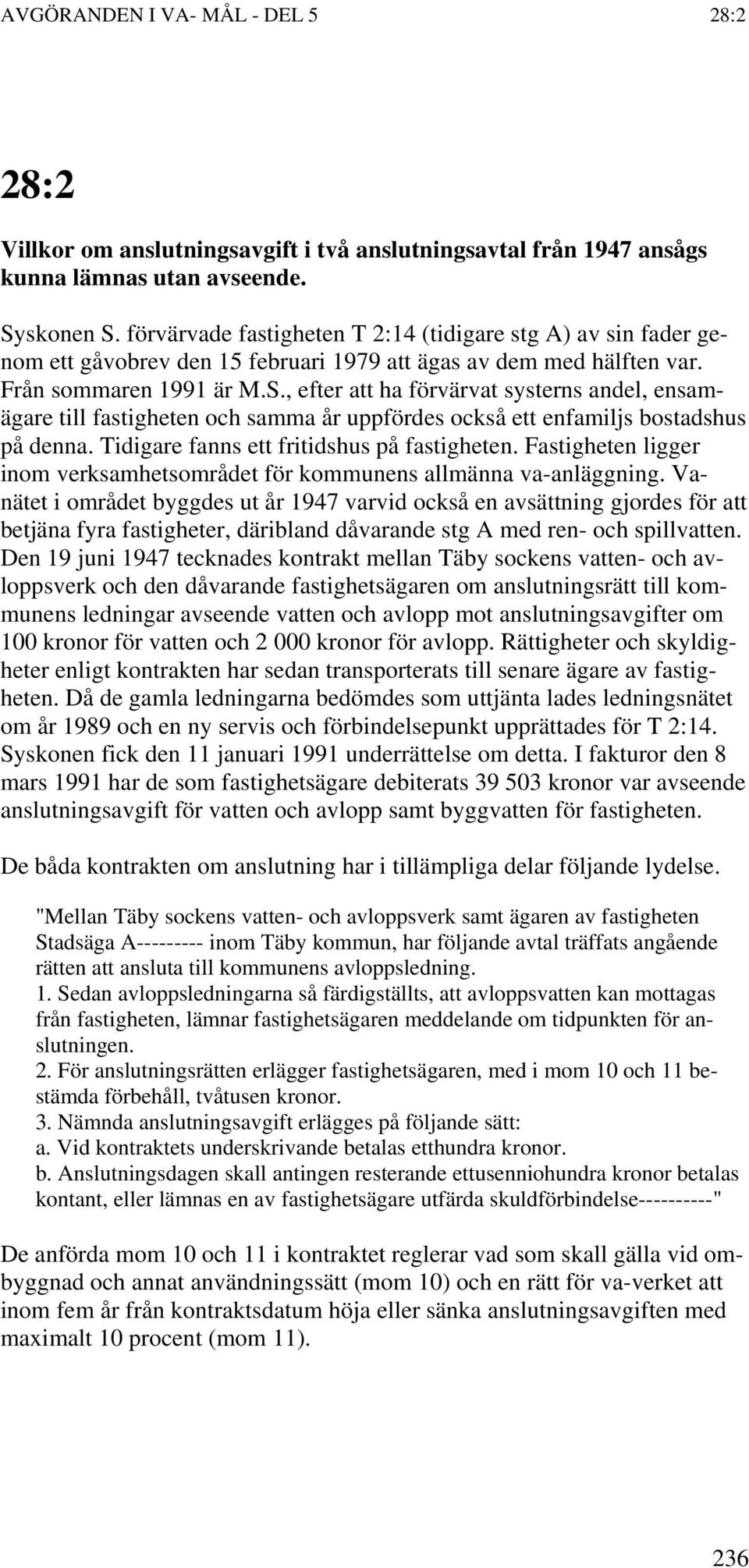 , efter att ha förvärvat systerns andel, ensamägare till fastigheten och samma år uppfördes också ett enfamiljs bostadshus på denna. Tidigare fanns ett fritidshus på fastigheten.