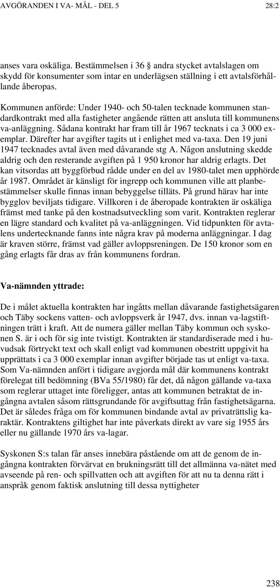 Sådana kontrakt har fram till år 1967 tecknats i ca 3 000 exemplar. Därefter har avgifter tagits ut i enlighet med va-taxa. Den 19 juni 1947 tecknades avtal även med dåvarande stg A.