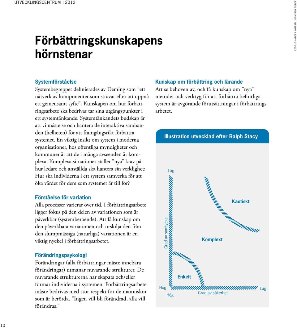 Systemtänkandets budskap är att vi måste se och hantera de interaktiva sambanden (helheten) för att framgångsrikt förbättra systemet.