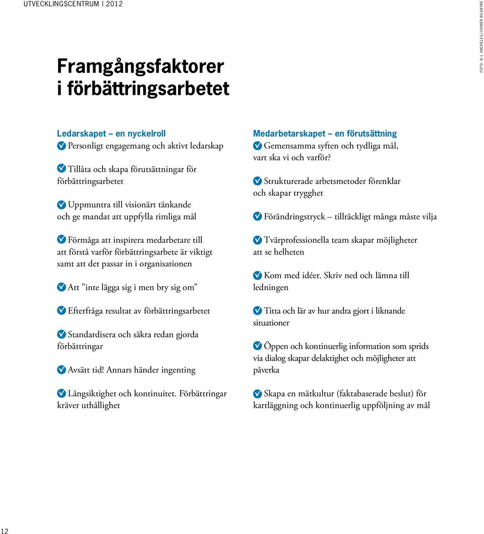 Att inte lägga sig i men bry sig om Efterfråga resultat av förbättringsarbetet Standardisera och säkra redan gjorda förbättringar Avsätt tid! Annars händer ingenting Långsiktighet och kontinuitet.