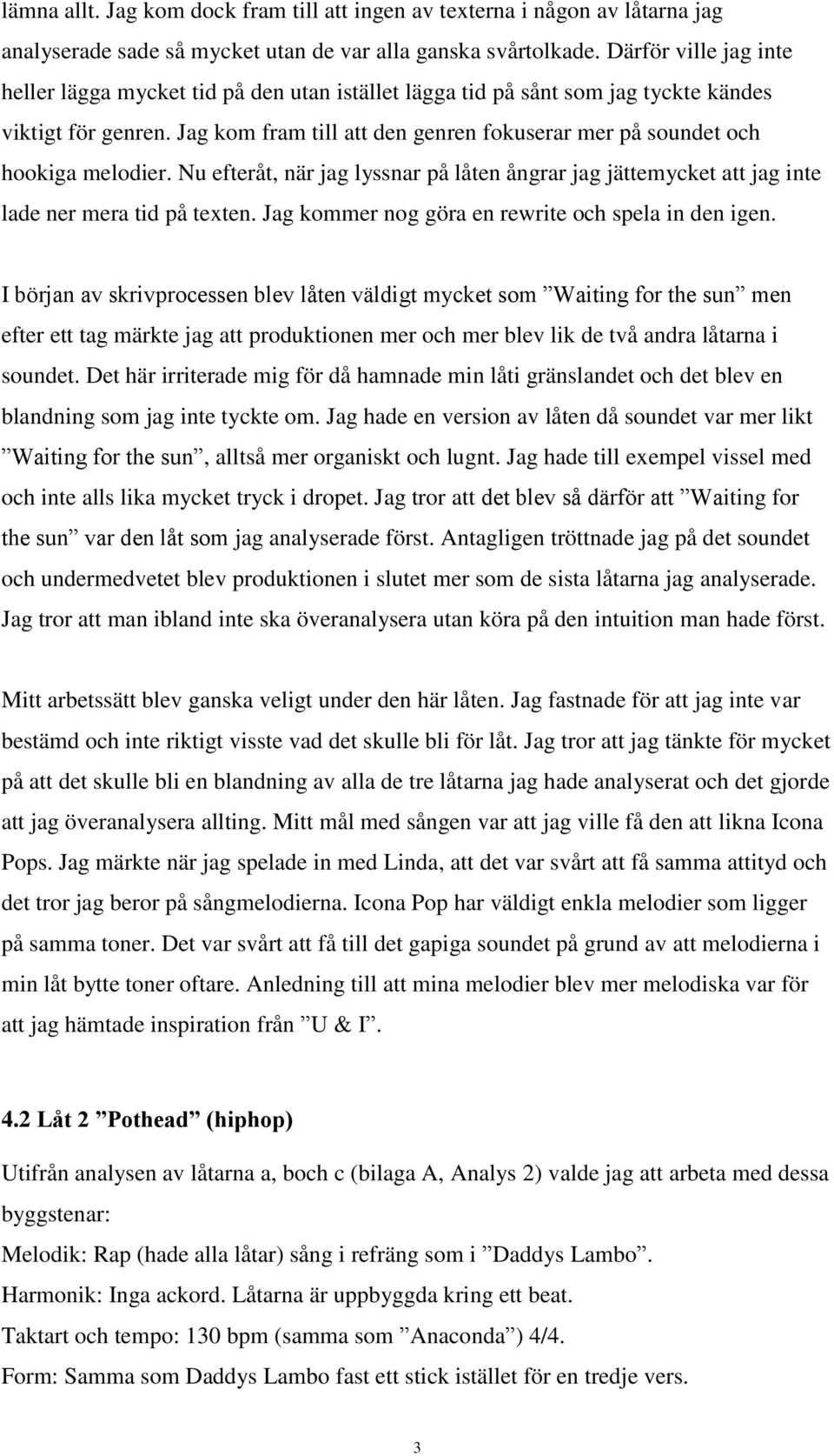 Jag kom fram till att den genren fokuserar mer på soundet och hookiga melodier. Nu efteråt, när jag lyssnar på låten ångrar jag jättemycket att jag inte lade ner mera tid på texten.