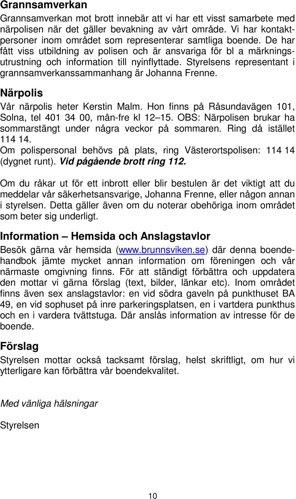 Styrelsens representant i grannsamverkanssammanhang är Johanna Frenne. Närpolis Vår närpolis heter Kerstin Malm. Hon finns på Råsundavägen 101, Solna, tel 401 34 00, mån-fre kl 12 15.